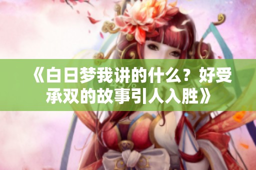 《白日梦我讲的什么？好受承双的故事引人入胜》