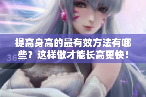 提高身高的最有效方法有哪些？这样做才能长高更快！