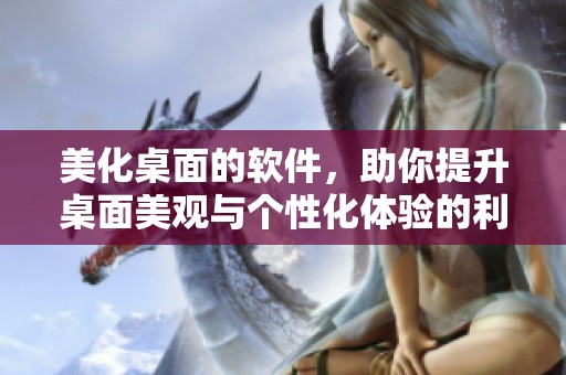 美化桌面的软件，助你提升桌面美观与个性化体验的利器