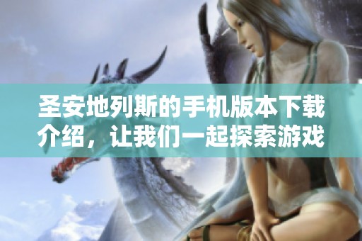 圣安地列斯的手机版本下载介绍，让我们一起探索游戏的乐趣与魅力吧