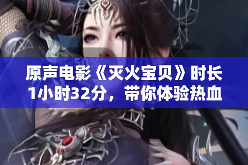 原声电影《灭火宝贝》时长1小时32分，带你体验热血瞬间