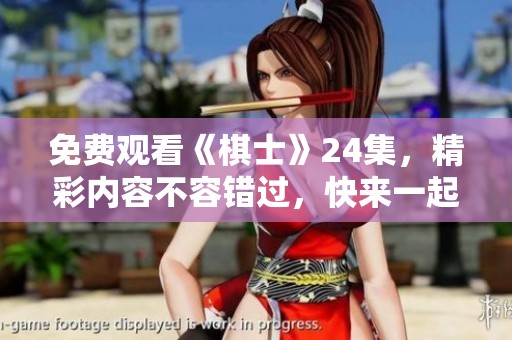 免费观看《棋士》24集，精彩内容不容错过，快来一起观看！
