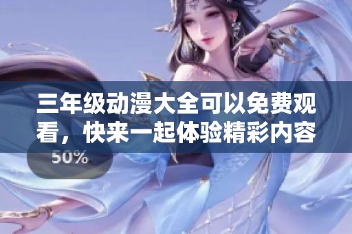 三年级动漫大全可以免费观看，快来一起体验精彩内容吧！