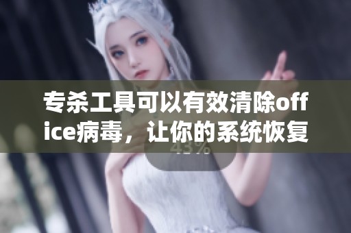 专杀工具可以有效清除office病毒，让你的系统恢复安全状态