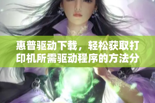 惠普驱动下载，轻松获取打印机所需驱动程序的方法分享