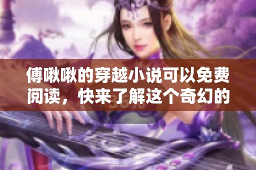 傅啾啾的穿越小说可以免费阅读，快来了解这个奇幻的故事吧