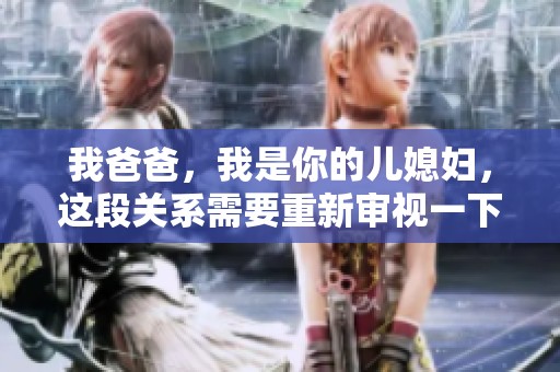 我爸爸，我是你的儿媳妇，这段关系需要重新审视一下
