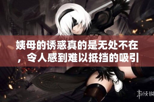 姨母的诱惑真的是无处不在，令人感到难以抵挡的吸引力
