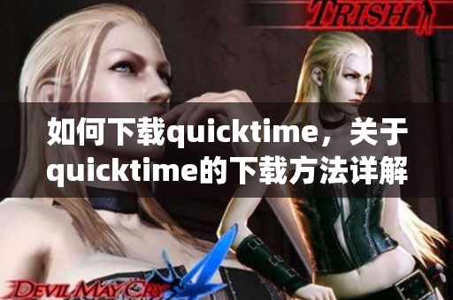 如何下载quicktime，关于quicktime的下载方法详解