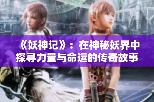 《妖神记》：在神秘妖界中探寻力量与命运的传奇故事