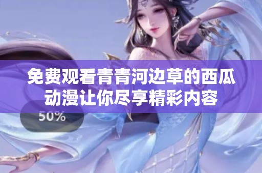 免费观看青青河边草的西瓜动漫让你尽享精彩内容