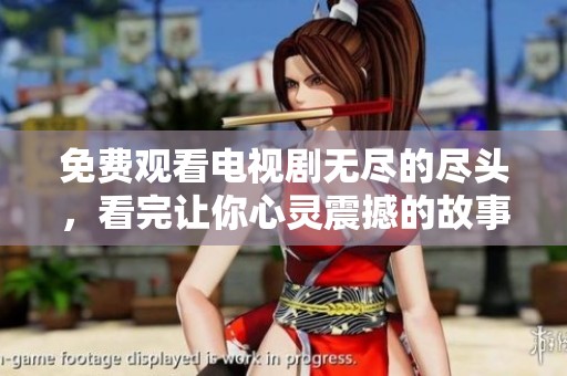 免费观看电视剧无尽的尽头，看完让你心灵震撼的故事推荐