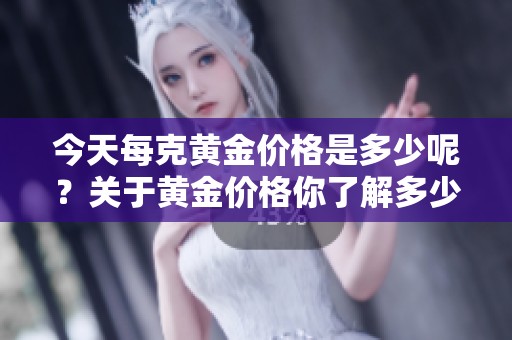 今天每克黄金价格是多少呢？关于黄金价格你了解多少？