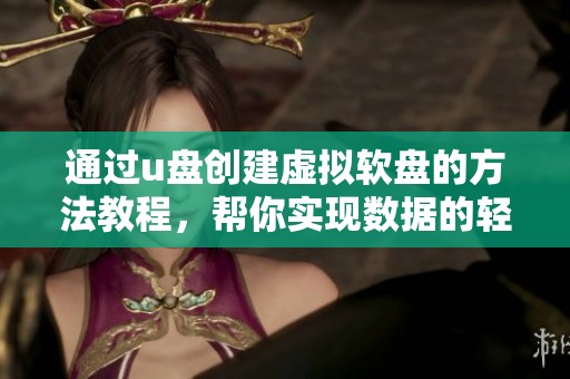 通过u盘创建虚拟软盘的方法教程，帮你实现数据的轻松管理与备份