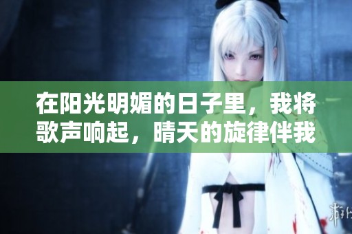 在阳光明媚的日子里，我将歌声响起，晴天的旋律伴我前行