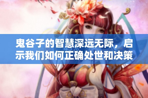 鬼谷子的智慧深远无际，启示我们如何正确处世和决策