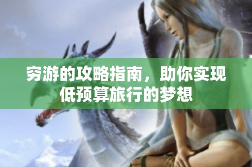 穷游的攻略指南，助你实现低预算旅行的梦想