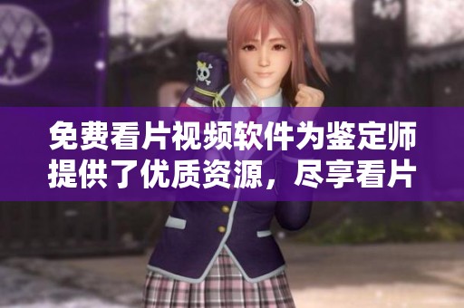 免费看片视频软件为鉴定师提供了优质资源，尽享看片乐趣！