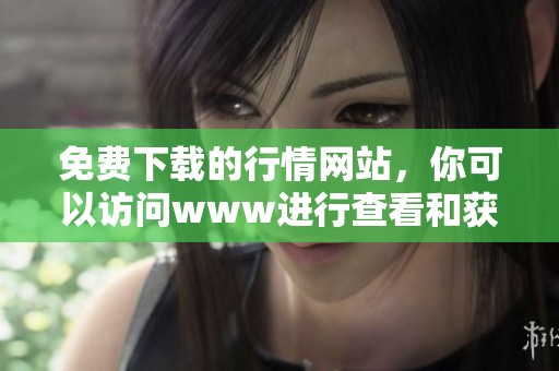免费下载的行情网站，你可以访问www进行查看和获取信息