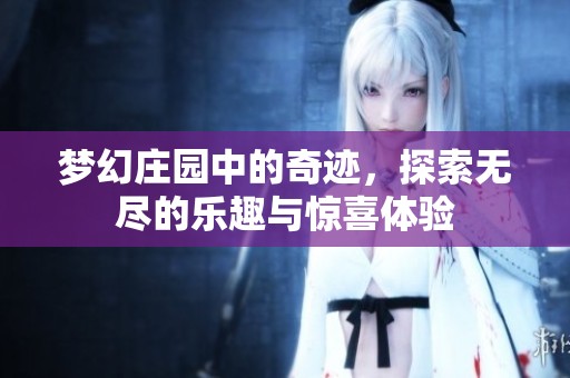 梦幻庄园中的奇迹，探索无尽的乐趣与惊喜体验