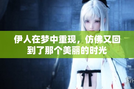 伊人在梦中重现，仿佛又回到了那个美丽的时光