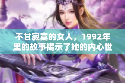 不甘寂寞的女人，1992年里的故事揭示了她的内心世界与追求