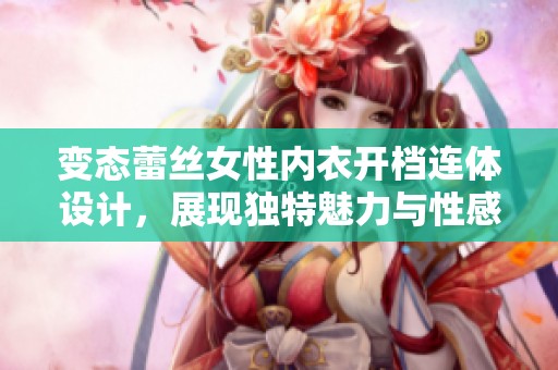 变态蕾丝女性内衣开档连体设计，展现独特魅力与性感风格