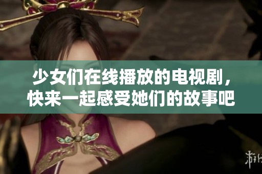 少女们在线播放的电视剧，快来一起感受她们的故事吧