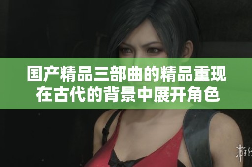 ****三部曲的精品重现 在古代的背景中展开角色纷争
