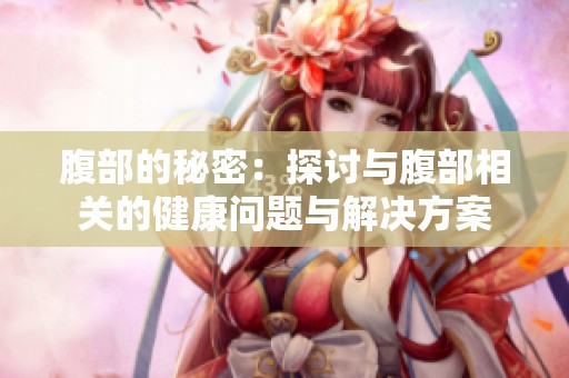 腹部的秘密：探讨与腹部相关的健康问题与解决方案