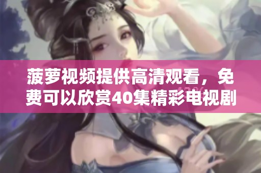 菠萝视频提供高清观看，免费可以欣赏40集精彩电视剧。