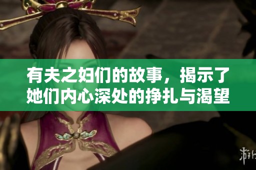 有夫之妇们的故事，揭示了她们内心深处的挣扎与渴望