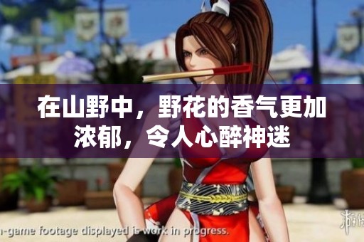 在山野中，野花的香气更加浓郁，令人心醉神迷