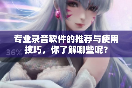 专业录音软件的推荐与使用技巧，你了解哪些呢？