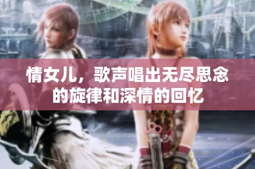 情女儿，歌声唱出无尽思念的旋律和深情的回忆