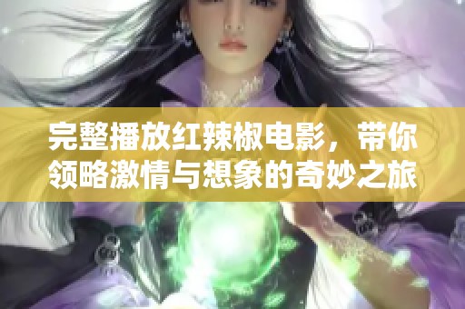 完整播放红辣椒电影，带你领略激情与想象的奇妙之旅