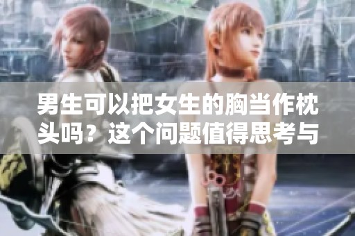 男生可以把女生的胸当作枕头吗？这个问题值得思考与探讨。