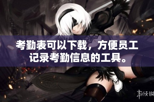 考勤表可以下载，方便员工记录考勤信息的工具。