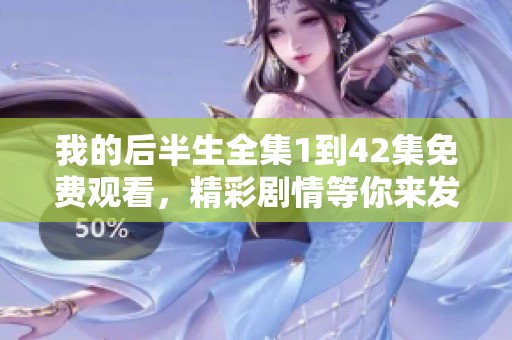 我的后半生全集1到42集免费观看，精彩剧情等你来发现！