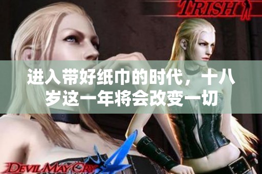 进入带好纸巾的时代，十八岁这一年将会改变一切