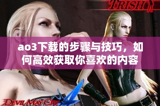 ao3下载的步骤与技巧，如何高效获取你喜欢的内容