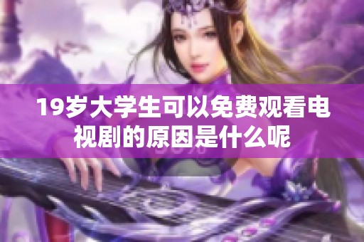19岁大学生可以免费观看电视剧的原因是什么呢