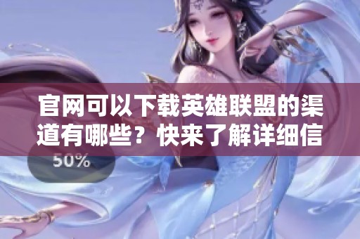 官网可以下载英雄联盟的渠道有哪些？快来了解详细信息吧