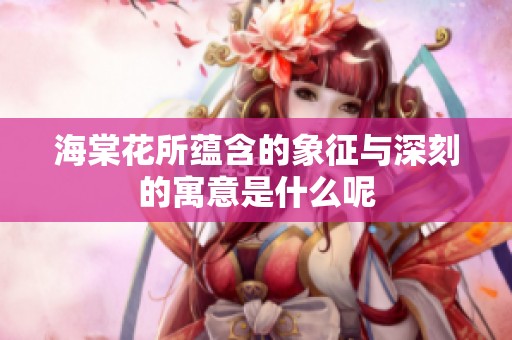 海棠花所蕴含的象征与深刻的寓意是什么呢