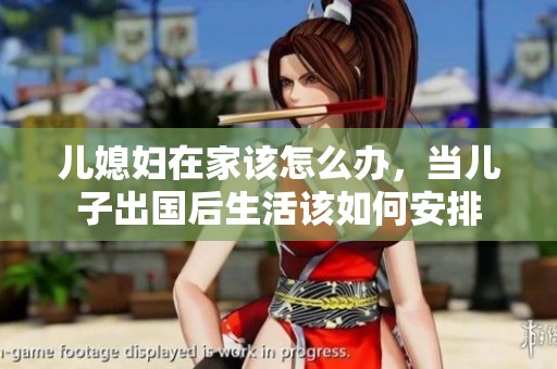 儿媳妇在家该怎么办，当儿子出国后生活该如何安排