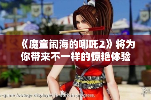 《魔童闹海的哪吒2》将为你带来不一样的惊艳体验