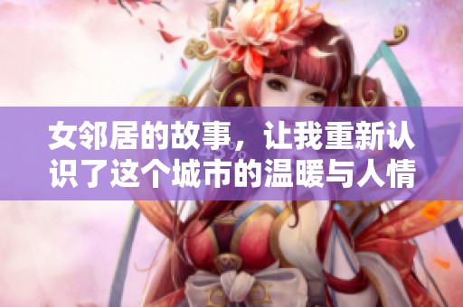 女邻居的故事，让我重新认识了这个城市的温暖与人情。