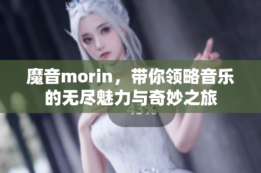 魔音morin，带你领略音乐的无尽魅力与奇妙之旅