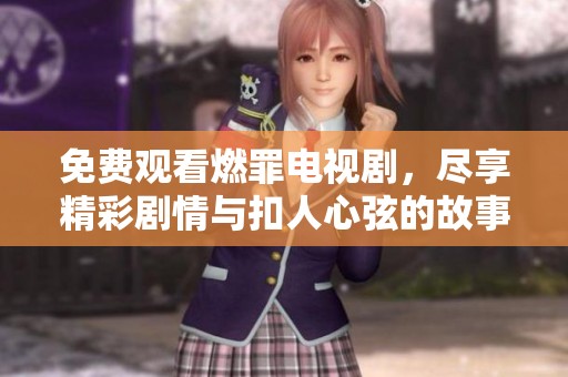 免费观看燃罪电视剧，尽享精彩剧情与扣人心弦的故事发展