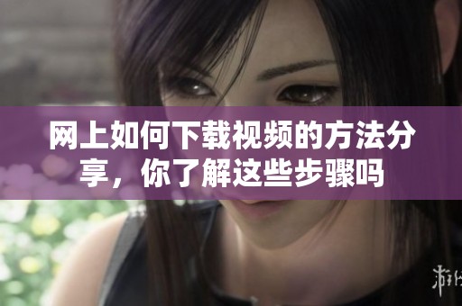 网上如何下载视频的方法分享，你了解这些步骤吗
